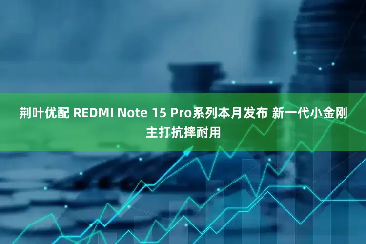 荆叶优配 REDMI Note 15 Pro系列本月发布 新一代小金刚主打抗摔耐用