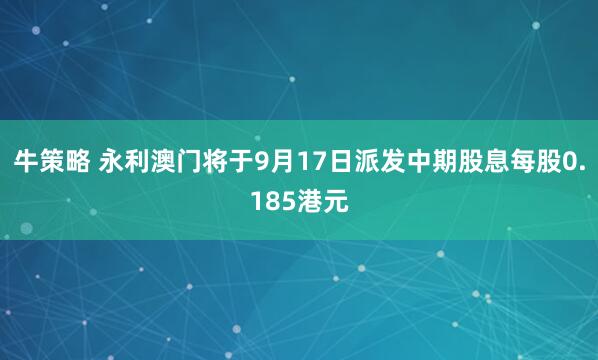 牛策略 永利澳门将于9月17日派发中期股息每股0.185港元
