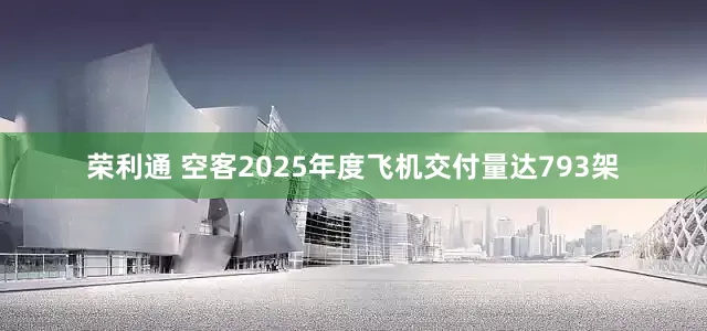 荣利通 空客2025年度飞机交付量达793架